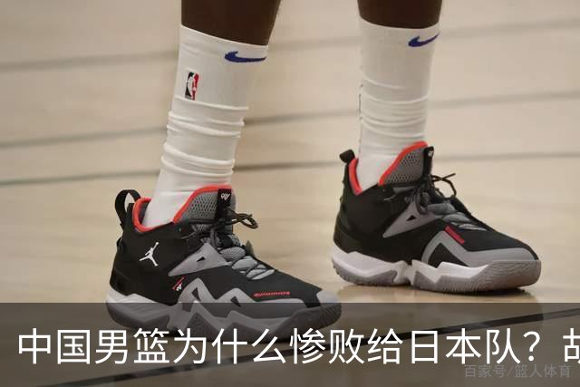 中国男篮为什么惨败给日本队？胡明轩一番话，直接戳中要害